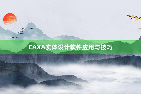 CAXA实体设计软件应用与技巧