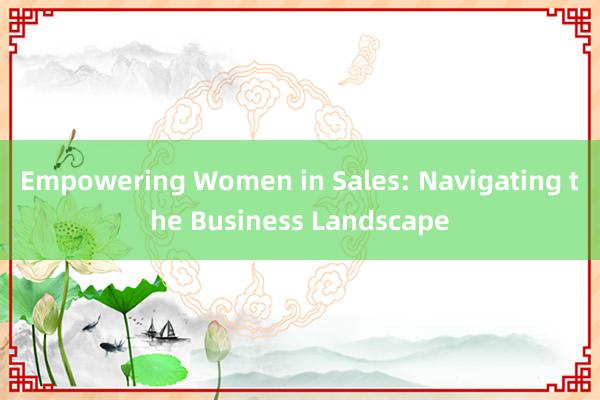 Empowering Women in Sales: Navigating the Business Landscape